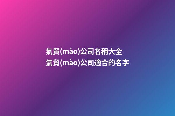 氣貿(mào)公司名稱大全 氣貿(mào)公司適合的名字